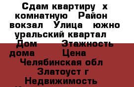 Сдам квартиру 2х комнатную › Район ­ вокзал › Улица ­ южно уральский квартал › Дом ­ 1 › Этажность дома ­ 10 › Цена ­ 6 500 - Челябинская обл., Златоуст г. Недвижимость » Квартиры аренда   . Челябинская обл.,Златоуст г.